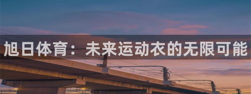 悟空体育app官网入口：旭日体育：未来运动衣的无限可能