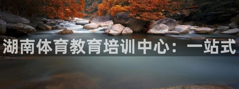 悟空体育官网：湖南体育教育培训中心：一站式