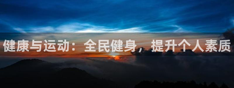 悟空体育网页版官网：健康与运动：全民健身，提升个人素质
