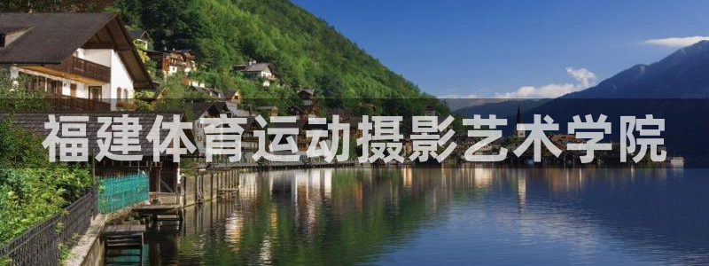悟空体育平台：福建体育运动摄影艺术学院