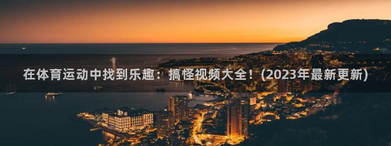 悟空体育真的假的：在体育运动中找到乐趣：搞怪视频大全！(2023年最新更新)
