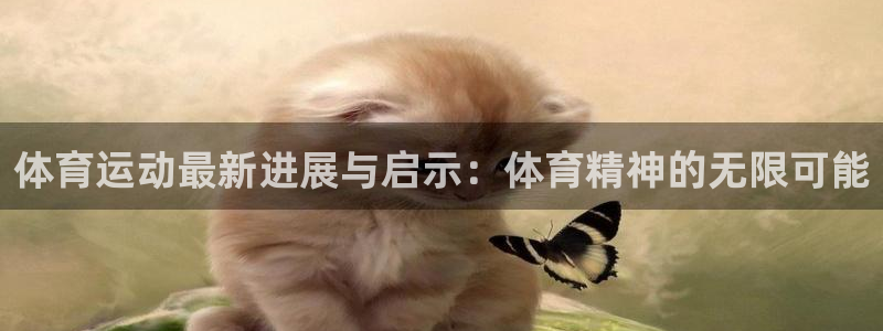 上海悟空体育：体育运动最新进展与启示：体育精神的无限可能
