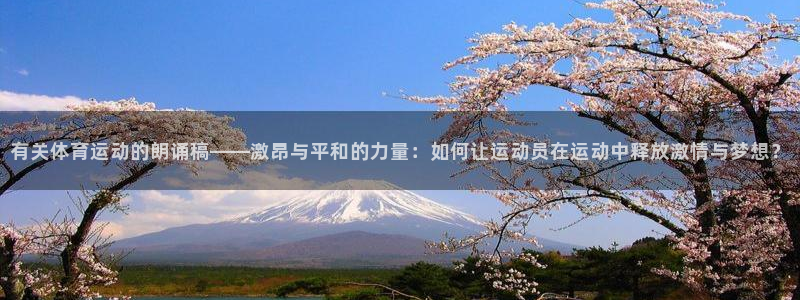 悟空体育app官网入口：有关体育运动的朗诵稿——激昂与平和的力量：如何让运动员在运动中释放激情与梦想？