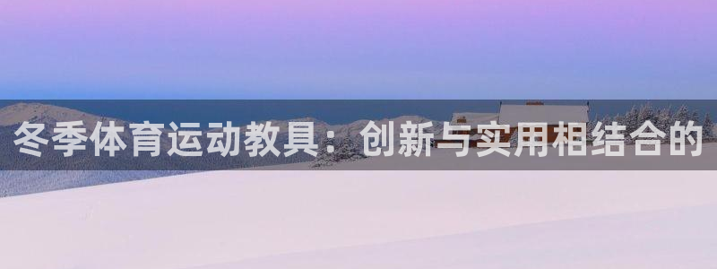悟空体育莆田：冬季体育运动教具：创新与实用相结合的